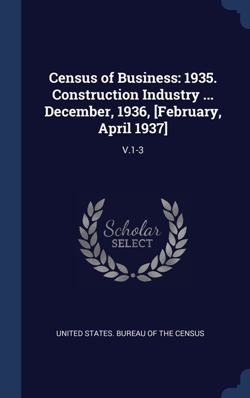 Census of Business: 1935. Construction Industry ... December, 1936, [February, April 1937]: V.1-3 (Hardcover)