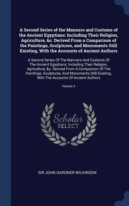 A Second Series of the Manners and Customs of the Ancient Egyptians: Including Their Religion, Agriculture, &c. Derived From a Comparison of the Paint (Hardcover)