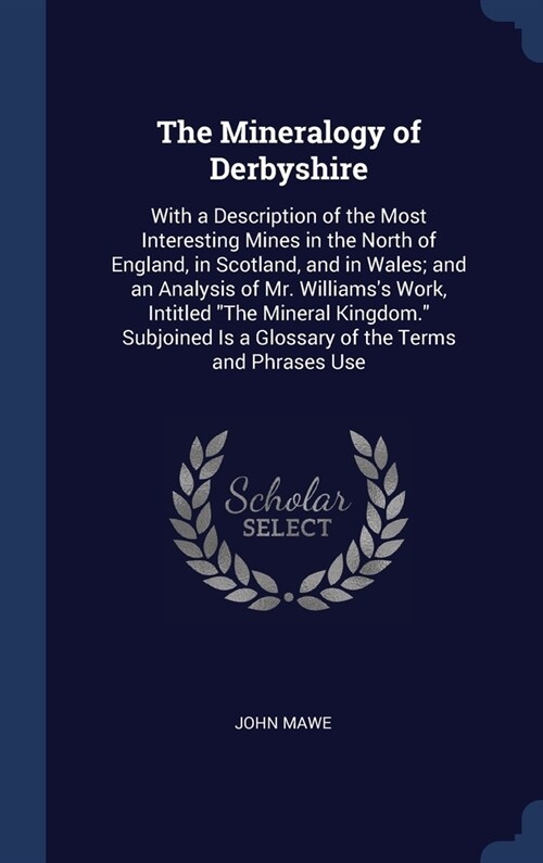 The Mineralogy of Derbyshire: With a Description of the Most Interesting Mines in the North of England, in Scotland, and in Wales; and an Analysis o (Hardcover)