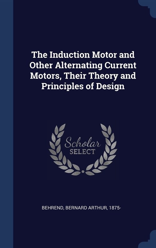 The Induction Motor and Other Alternating Current Motors, Their Theory and Principles of Design (Hardcover)