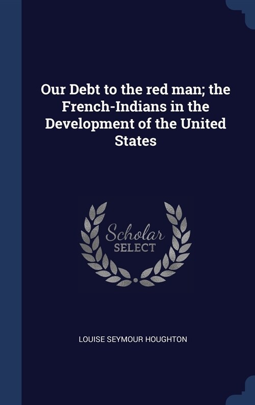 Our Debt to the red man; the French-Indians in the Development of the United States (Hardcover)