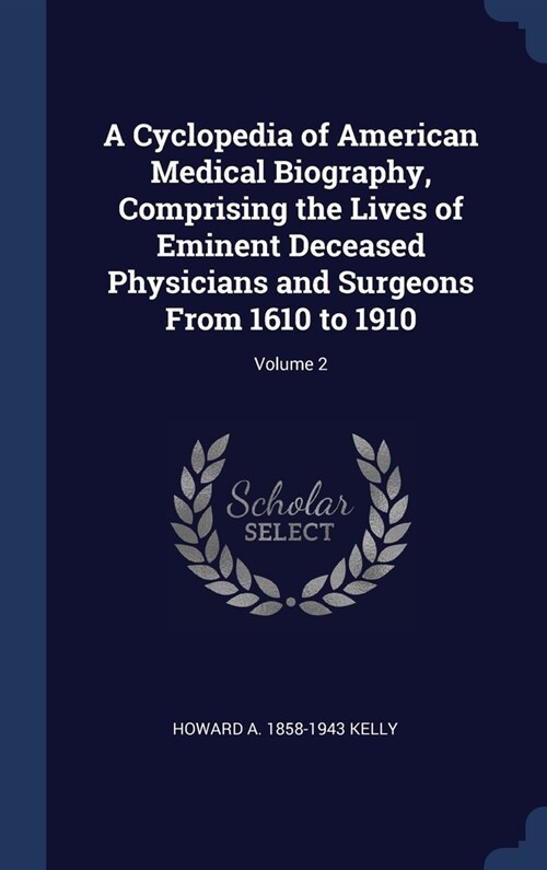 A Cyclopedia of American Medical Biography, Comprising the Lives of Eminent Deceased Physicians and Surgeons From 1610 to 1910; Volume 2 (Hardcover)