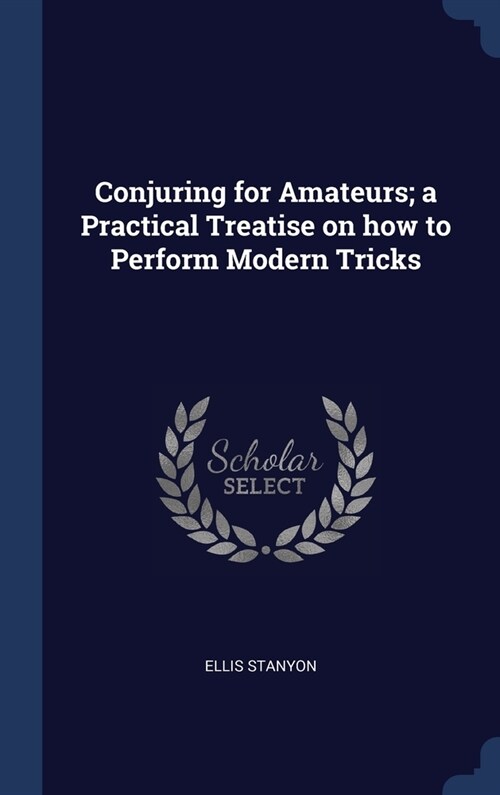 Conjuring for Amateurs; a Practical Treatise on how to Perform Modern Tricks (Hardcover)