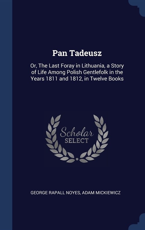 Pan Tadeusz: Or, The Last Foray in Lithuania, a Story of Life Among Polish Gentlefolk in the Years 1811 and 1812, in Twelve Books (Hardcover)