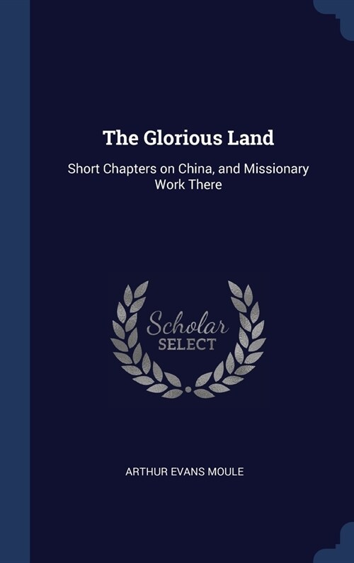 The Glorious Land: Short Chapters on China, and Missionary Work There (Hardcover)