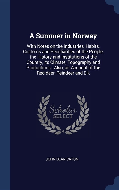 A Summer in Norway: With Notes on the Industries, Habits, Customs and Peculiarities of the People, the History and Institutions of the Cou (Hardcover)