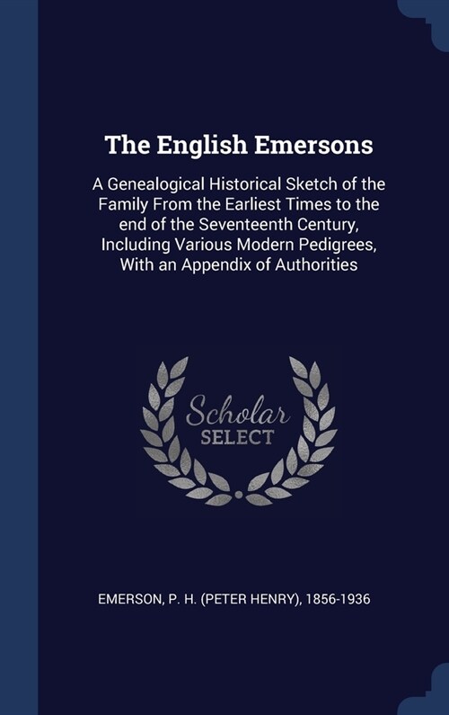 The English Emersons: A Genealogical Historical Sketch of the Family From the Earliest Times to the end of the Seventeenth Century, Includin (Hardcover)