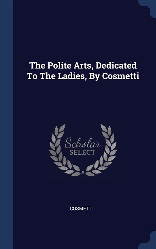 The Polite Arts, Dedicated To The Ladies, By Cosmetti (Hardcover)