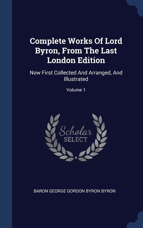 Complete Works Of Lord Byron, From The Last London Edition: Now First Collected And Arranged, And Illustrated; Volume 1 (Hardcover)