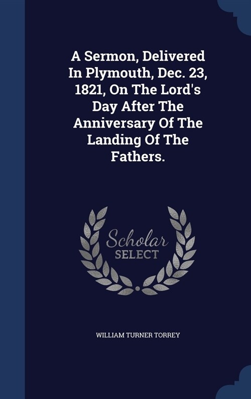 A Sermon, Delivered In Plymouth, Dec. 23, 1821, On The Lords Day After The Anniversary Of The Landing Of The Fathers. (Hardcover)