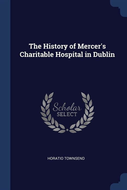 The History of Mercers Charitable Hospital in Dublin (Paperback)