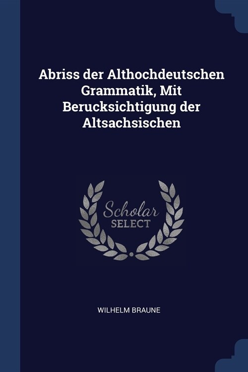 Abriss der Althochdeutschen Grammatik, Mit Berucksichtigung der Altsachsischen (Paperback)