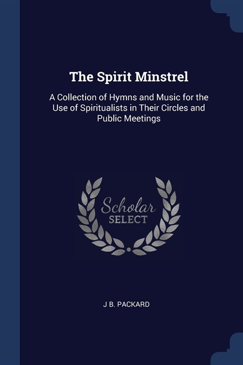 The Spirit Minstrel: A Collection of Hymns and Music for the Use of Spiritualists in Their Circles and Public Meetings (Paperback)