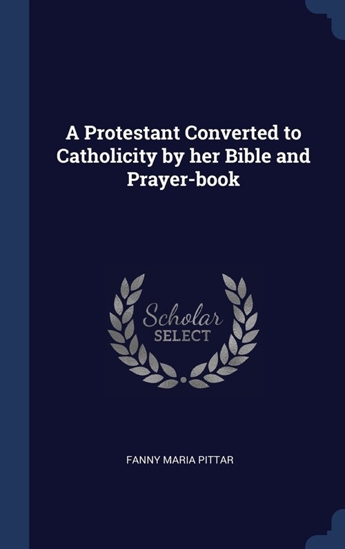 A Protestant Converted to Catholicity by her Bible and Prayer-book (Hardcover)