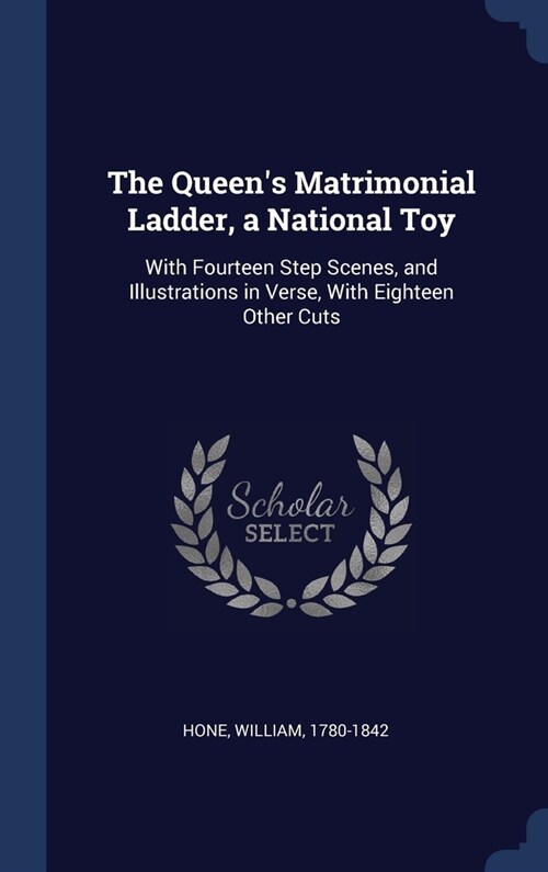 The Queens Matrimonial Ladder, a National Toy: With Fourteen Step Scenes, and Illustrations in Verse, With Eighteen Other Cuts (Hardcover)