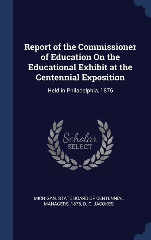 Report of the Commissioner of Education On the Educational Exhibit at the Centennial Exposition: Held in Philadelphia, 1876 (Hardcover)