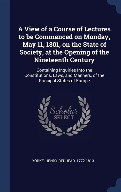 A View of a Course of Lectures to be Commenced on Monday, May 11, 1801, on the State of Society, at the Opening of the Nineteenth Century: Containing (Hardcover)