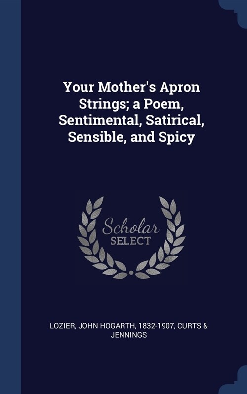 Your Mothers Apron Strings; a Poem, Sentimental, Satirical, Sensible, and Spicy (Hardcover)