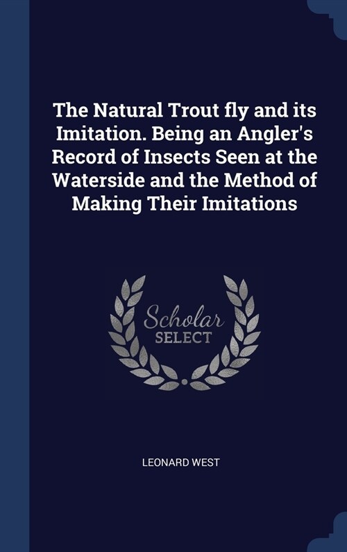 The Natural Trout fly and its Imitation. Being an Anglers Record of Insects Seen at the Waterside and the Method of Making Their Imitations (Hardcover)