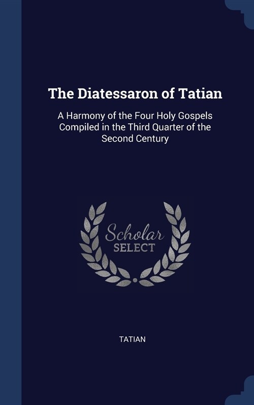 The Diatessaron of Tatian: A Harmony of the Four Holy Gospels Compiled in the Third Quarter of the Second Century (Hardcover)