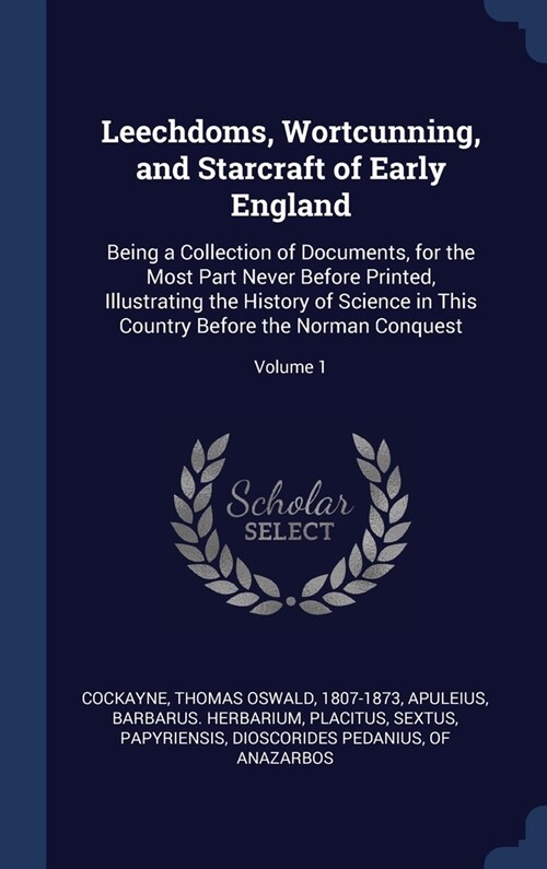 Leechdoms, Wortcunning, and Starcraft of Early England: Being a Collection of Documents, for the Most Part Never Before Printed, Illustrating the Hist (Hardcover)