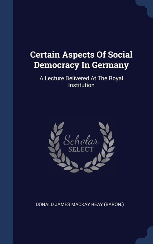 Certain Aspects Of Social Democracy In Germany: A Lecture Delivered At The Royal Institution (Hardcover)