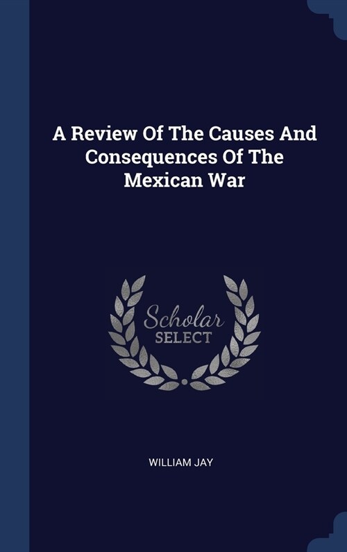 A Review Of The Causes And Consequences Of The Mexican War (Hardcover)