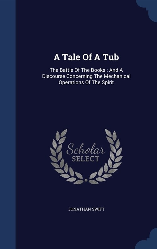 A Tale Of A Tub: The Battle Of The Books: And A Discourse Concerning The Mechanical Operations Of The Spirit (Hardcover)
