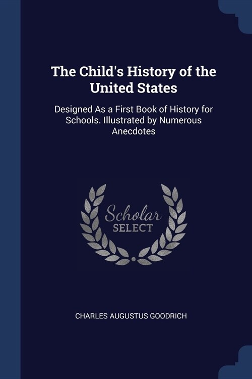 The Childs History of the United States: Designed As a First Book of History for Schools. Illustrated by Numerous Anecdotes (Paperback)