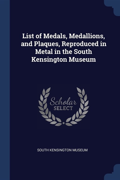 List of Medals, Medallions, and Plaques, Reproduced in Metal in the South Kensington Museum (Paperback)