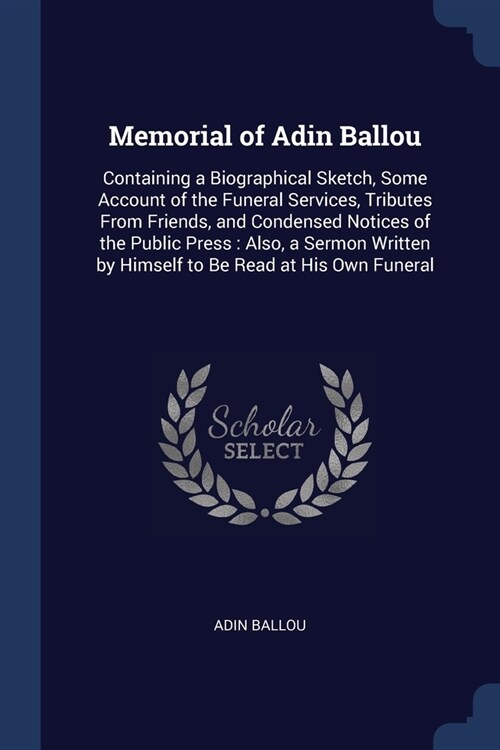 Memorial of Adin Ballou: Containing a Biographical Sketch, Some Account of the Funeral Services, Tributes From Friends, and Condensed Notices o (Paperback)