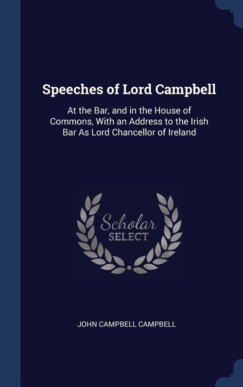 Speeches of Lord Campbell: At the Bar, and in the House of Commons, With an Address to the Irish Bar As Lord Chancellor of Ireland (Hardcover)