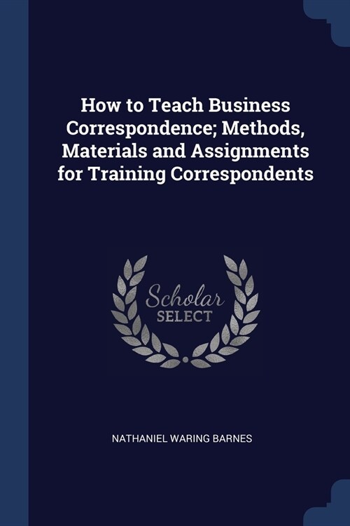 How to Teach Business Correspondence; Methods, Materials and Assignments for Training Correspondents (Paperback)