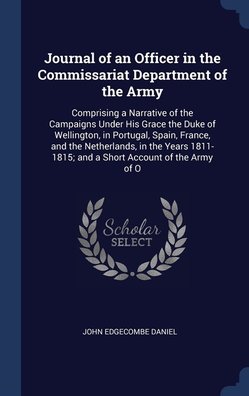 Journal of an Officer in the Commissariat Department of the Army: Comprising a Narrative of the Campaigns Under His Grace the Duke of Wellington, in P (Hardcover)