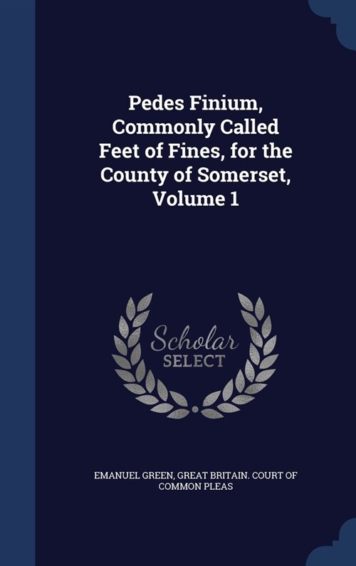 Pedes Finium, Commonly Called Feet of Fines, for the County of Somerset; Volume 1 (Hardcover)