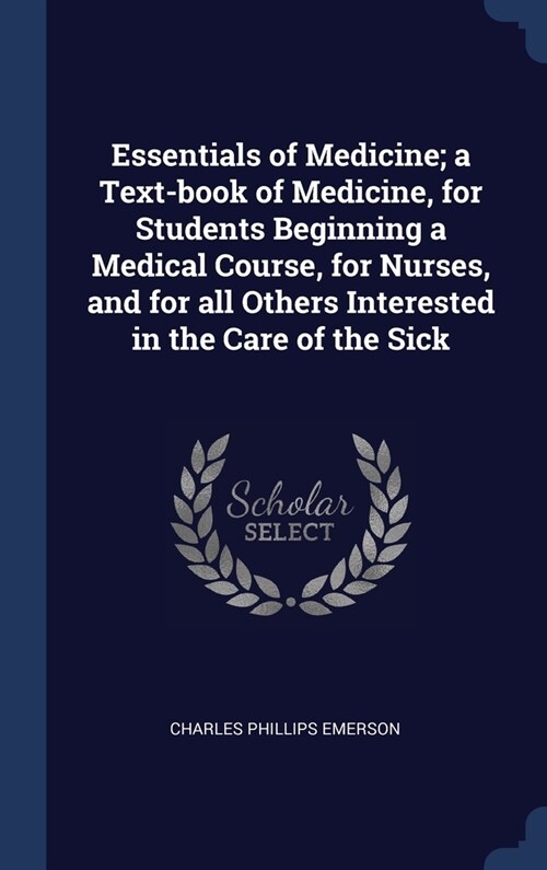 Essentials of Medicine; a Text-book of Medicine, for Students Beginning a Medical Course, for Nurses, and for all Others Interested in the Care of the (Hardcover)