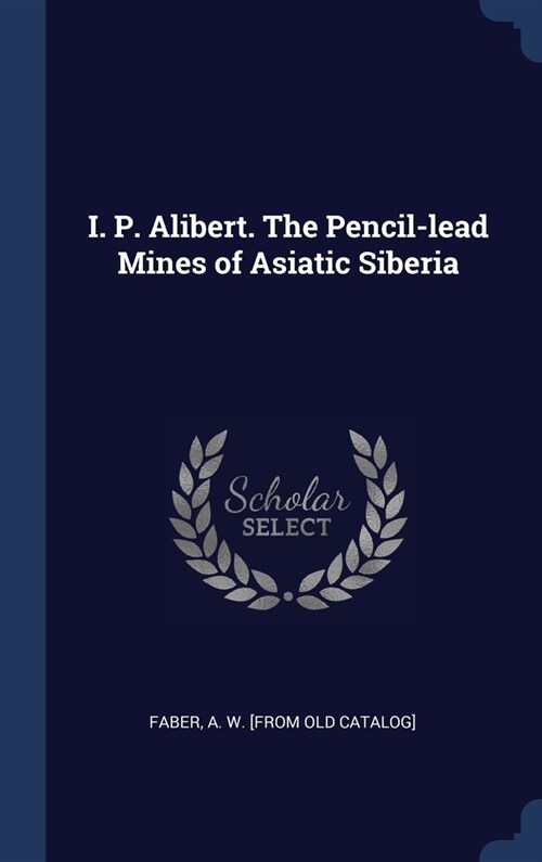 I. P. Alibert. The Pencil-lead Mines of Asiatic Siberia (Hardcover)
