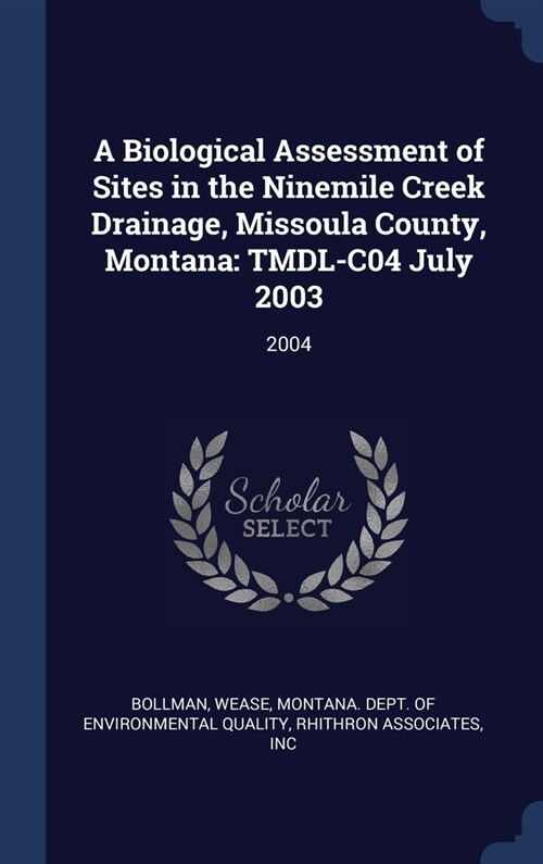 A Biological Assessment of Sites in the Ninemile Creek Drainage, Missoula County, Montana: TMDL-C04 July 2003: 2004 (Hardcover)