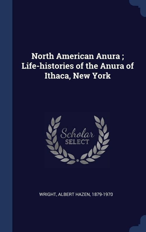 North American Anura; Life-histories of the Anura of Ithaca, New York (Hardcover)