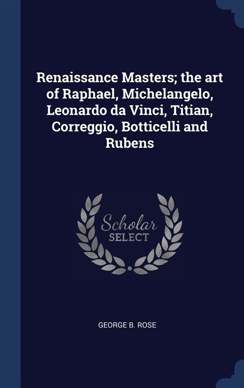 Renaissance Masters; the art of Raphael, Michelangelo, Leonardo da Vinci, Titian, Correggio, Botticelli and Rubens (Hardcover)