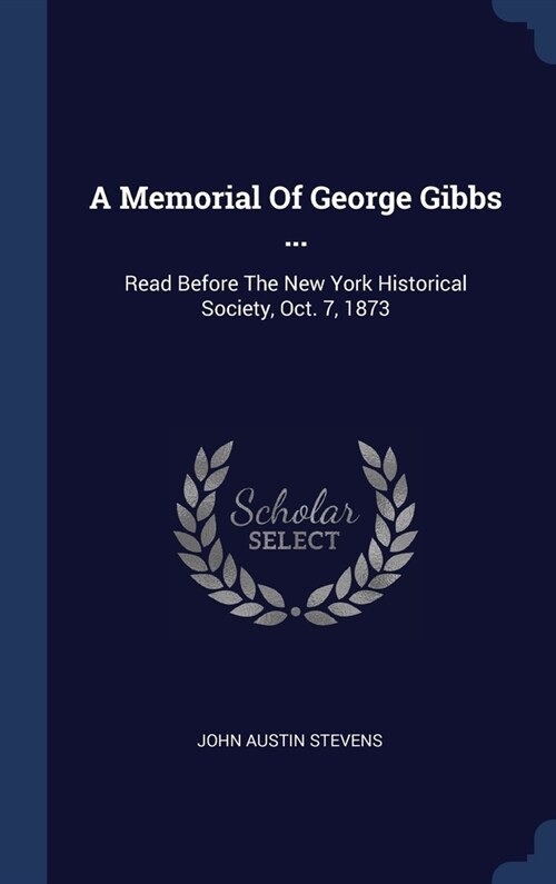 A Memorial Of George Gibbs ...: Read Before The New York Historical Society, Oct. 7, 1873 (Hardcover)