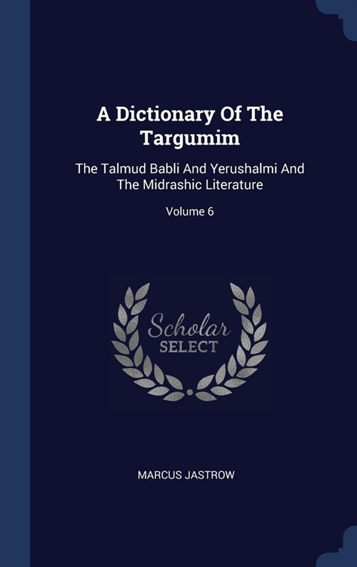 A Dictionary Of The Targumim: The Talmud Babli And Yerushalmi And The Midrashic Literature; Volume 6 (Hardcover)