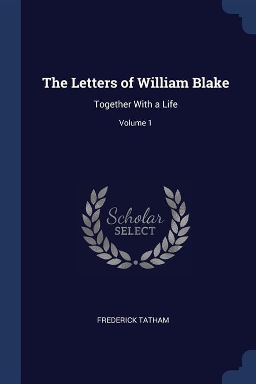 The Letters of William Blake: Together With a Life; Volume 1 (Paperback)