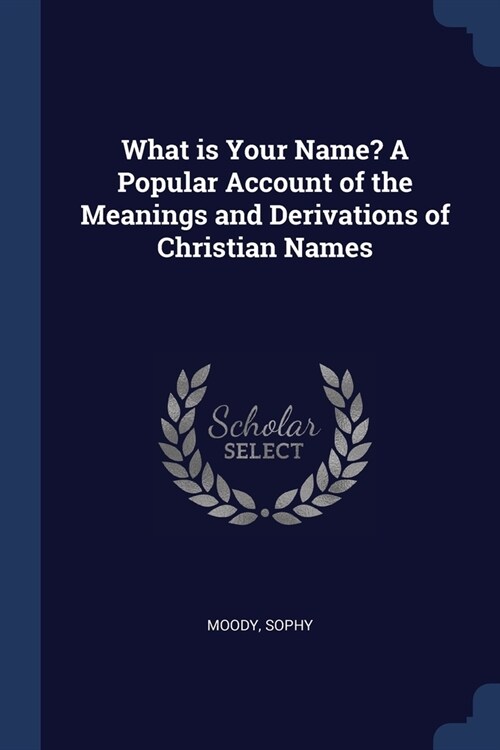 What is Your Name? A Popular Account of the Meanings and Derivations of Christian Names (Paperback)