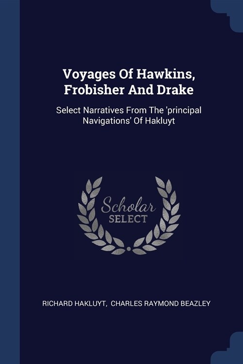 Voyages Of Hawkins, Frobisher And Drake: Select Narratives From The principal Navigations Of Hakluyt (Paperback)