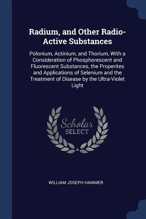 Radium, and Other Radio-Active Substances: Polonium, Actinium, and Thorium, With a Consideration of Phosphorescent and Fluorescent Substances, the Pro (Paperback)