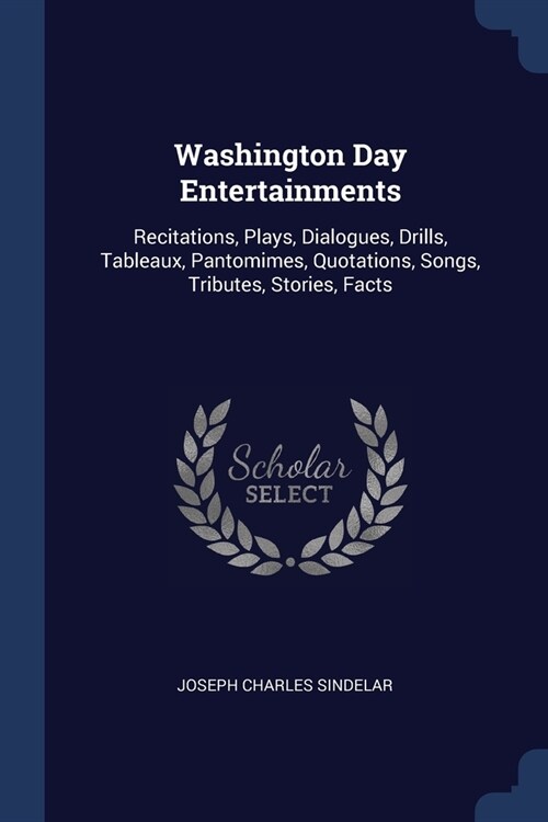 Washington Day Entertainments: Recitations, Plays, Dialogues, Drills, Tableaux, Pantomimes, Quotations, Songs, Tributes, Stories, Facts (Paperback)