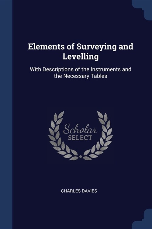 Elements of Surveying and Levelling: With Descriptions of the Instruments and the Necessary Tables (Paperback)