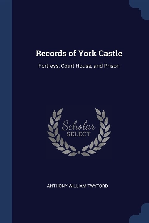 Records of York Castle: Fortress, Court House, and Prison (Paperback)