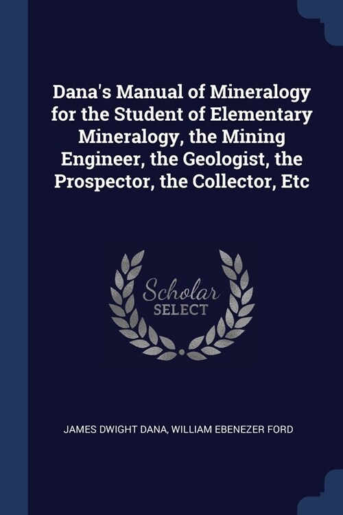 Danas Manual of Mineralogy for the Student of Elementary Mineralogy, the Mining Engineer, the Geologist, the Prospector, the Collector, Etc (Paperback)